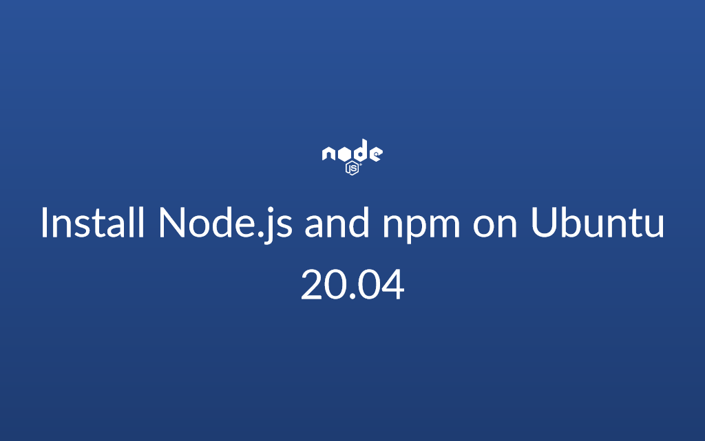 Install Node.js and npm on Ubuntu 20.04